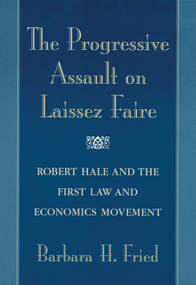 The Progressive Assault on Laissez Faire: Robert Hale and the First Law and Economics Movement - Fried, Barbara H