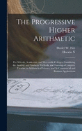 The Progressive Higher Arithmetic: For Schools, Academies, and Mercantile Colleges, Combining the Analytic and Synthetic Methods, and Forming a Complete Treatise on Arithmetical Science, and its Commercial and Business Applications