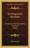 The Progressive Machinist: A Practical and Educational Treatise (1903)