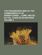 The Progressive Men of the Commonwealth of Pennsylvania Comp. and Ed. by Col. Charles Blanchard Volume 2