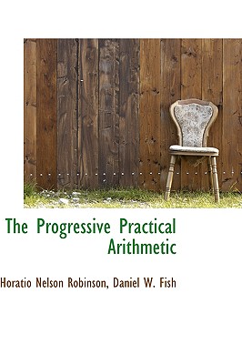 The Progressive Practical Arithmetic - Nelson Robinson, Daniel W Fish Horatio