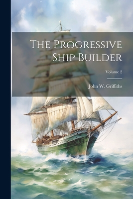 The Progressive Ship Builder; Volume 2 - Griffiths, John W