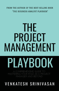 The Project Management Playbook: A Comprehensive Guide to Mastering Your Role as a Project Manager and Beyond