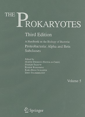 The Prokaryotes: Proteobacteria - Alpha and Beta Subclass: A Handbook on the Biology of Bacteria - Dworkin, Martin (Editor-in-chief), and Falkow, Stanley (Volume editor), and Rosenberg, Eugene (Volume editor)