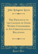 The Prologue to the Legend of Good Women Considered in Its Chronological Relations (Classic Reprint)