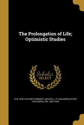 The Prolongation of Life; Optimistic Studies - Metchnikoff, Elie 1845-1916, and Mitchell, P Chalmers (Peter Chalmers) (Creator)