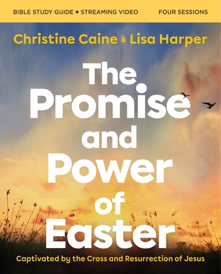 The Promise and Power of Easter Bible Study Guide Plus Streaming Video: Captivated by the Cross and Resurrection of Jesus - Caine, Christine, and Harper, Lisa