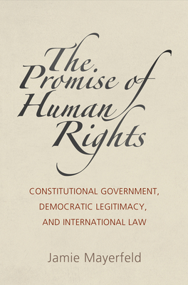 The Promise of Human Rights: Constitutional Government, Democratic Legitimacy, and International Law - Mayerfeld, Jamie