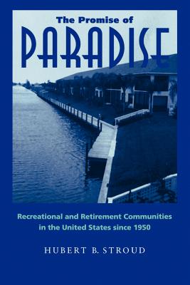 The Promise of Paradise: Recreational and Retirement Communities in the United States Since 1950 - Stroud, Hubert B, Professor