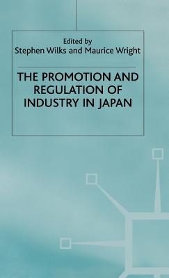 The Promotion and Regulation of Industry in Japan - Wilks, Stephen (Editor), and Wright, Maurice (Editor)