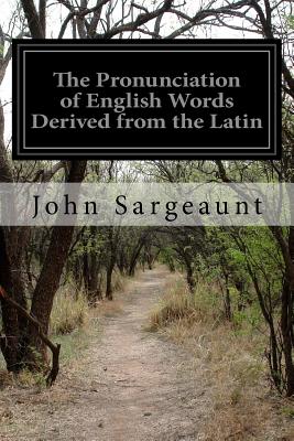 The Pronunciation of English Words Derived from the Latin - Sargeaunt, John