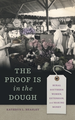 The Proof Is in the Dough: Rural Southern Women, Extension, and Making Money - Beasley, Kathryn L, Dr.