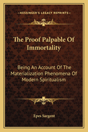 The Proof Palpable Of Immortality: Being An Account Of The Materialization Phenomena Of Modern Spiritualism