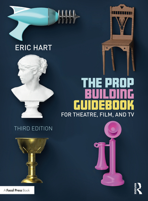 The Prop Building Guidebook: For Theatre, Film, and TV - Hart, Eric