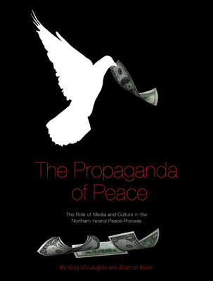 The Propaganda of Peace: The Role of Media and Culture in the Northern Ireland Peace Process - McLaughlin, Greg, and Baker, Stephen