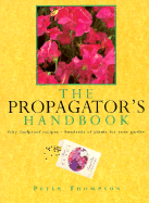 The Propagator's Handbook: Fifty Foolproof Recipes, Hundreds of Plants for Your Garden - Thompson, Peter
