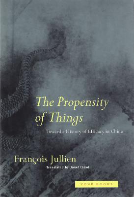 The Propensity of Things: Toward a History of Efficacy in China - Jullien, Francois, and Lloyd, Janet (Translated by)