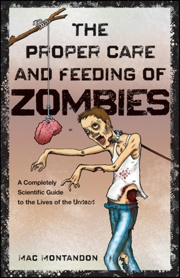 The Proper Care and Feeding of Zombies: A Completely Scientific Guide to the Lives of the Undead - Montandon, Mac