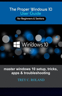The Proper Windows 10 User Guide: Master windows 10 setup, tricks, apps & troubleshooting