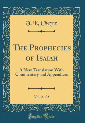 The Prophecies of Isaiah, Vol. 2 of 2: A New Translation with Commentary and Appendices (Classic Reprint) - Cheyne, T K