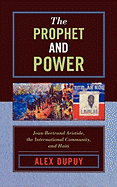 The Prophet and Power: Jean-Bertrand Aristide, the International Community, and Haiti - Dupuy, Alex