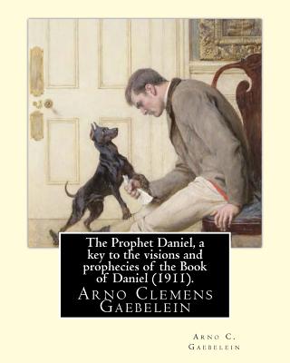 The Prophet Daniel, a key to the visions and prophecies of the Book of Daniel (1911). By: Arno C. Gaebelein: Arno Clemens Gaebelein (August 27, 1861 - December, 1945) was a Methodist minister in the United States of America. - Gaebelein, Arno C