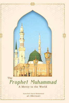 The Prophet Muhammad: A Mercy to the World - Al-Shirazi, Ayatollah Sayed Muhammad