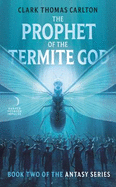 The Prophet of the Termite God: Book Two of the Antasy Series