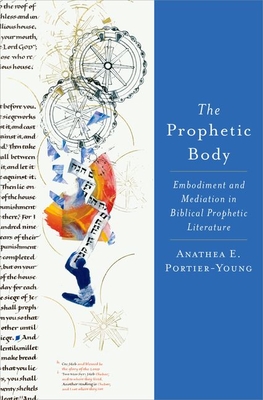 The Prophetic Body: Embodiment and Mediation in Biblical Prophetic Literature - Portier-Young, Anathea E