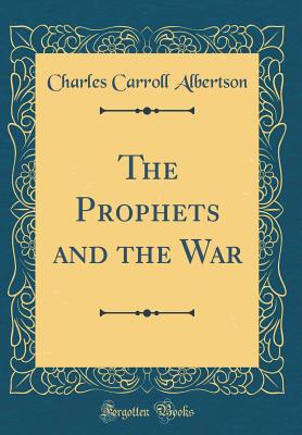 The Prophets and the War (Classic Reprint) - Albertson, Charles Carroll