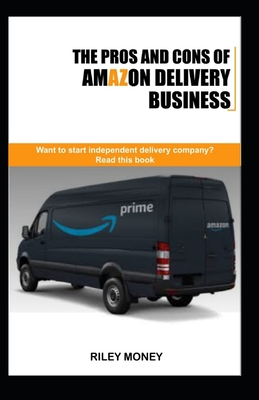 The Pros and Cons of Amazon Delivery Business: Whant to start independent delivery business? Read this book - Money, Riley