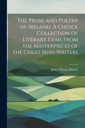 The Prose and Poetry of Ireland. A Choice Collection of Literary Gems From the Masterpieces of the Great Irish Writers