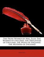 The Prose Workd of Mrs. Ellis: The Women of England. the Daughters of England. the Wives of England. the Mothers of England