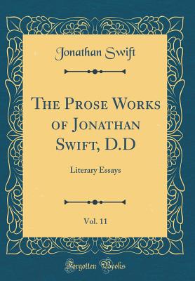 The Prose Works of Jonathan Swift, D.D, Vol. 11: Literary Essays (Classic Reprint) - Swift, Jonathan