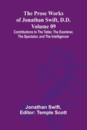 The Prose Works of Jonathan Swift, D.D. - Volume 09; Contributions to The Tatler, The Examiner, The Spectator, and The Intelligencer