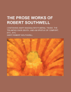 The Prose Works of Robert Southwell: Containing Mary Magdalen's Funeral Tears, the Triumphs Over Death, and an Epistle of Comfort, Etc., Etc