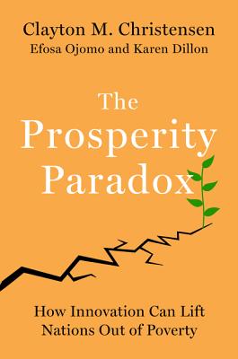 The Prosperity Paradox: How Innovation Can Lift Nations Out of Poverty - Christensen, Clayton M, and Ojomo, Efosa, and Dillon, Karen