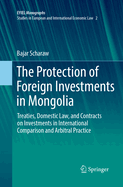 The Protection of Foreign Investments in Mongolia: Treaties, Domestic Law, and Contracts on Investments in International Comparison and Arbitral Practice
