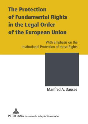 The Protection of Fundamental Rights in the Legal Order of the European Union; With Emphasis on the Institutional Protection of those Rights - Dauses, Manfred A