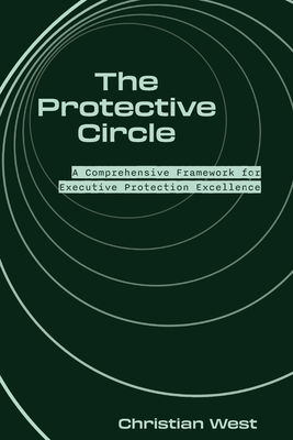 The Protective Circle: A Comprehensive Framework for Executive Protection Excellence - West, Christian, and Dunne, Terry (Editor), and Garner, Telia