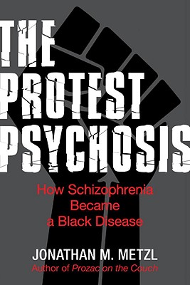 The Protest Psychosis: How Schizophrenia Became a Black Disease - Metzl, Jonathan