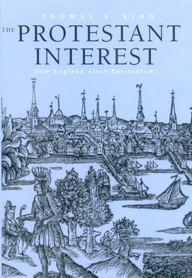 The Protestant Interest: New England After Puritanism - Kidd, Thomas S