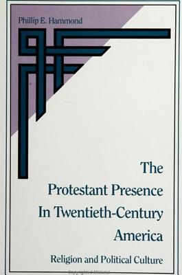 The Protestant Presence in Twentieth-Century America: Religion and Political Culture - Hammond, Phillip E