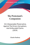 The Protestant's Companion: Or A Seasonable Preservative, Against The Errors, Corruptions, And Unfounded Claims (1824)