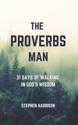 The Proverbs Man: 31 Days of Walking in God's Wisdom - Harrison, Stephen