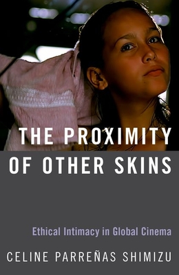 The Proximity of Other Skins: Ethical Intimacy in Global Cinema - Parreas Shimizu, Celine
