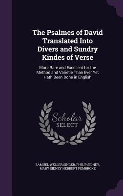 The Psalmes of David Translated Into Divers and Sundry Kindes of Verse: More Rare and Excellent for the Method and Varietie Than Ever Yet Hath Been Done in English - Singer, Samuel Weller (Creator)