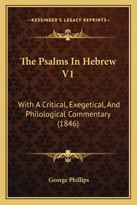 The Psalms in Hebrew V1: With a Critical, Exegetical, and Philological Commentary (1846) - Phillips, George