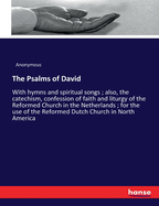 The Psalms of David: With hymns and spiritual songs; also, the catechism, confession of faith and liturgy of the Reformed Church in the Netherlands; for the use of the Reformed Dutch Church in North America