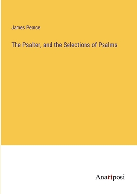 The Psalter, and the Selections of Psalms - Pearce, James